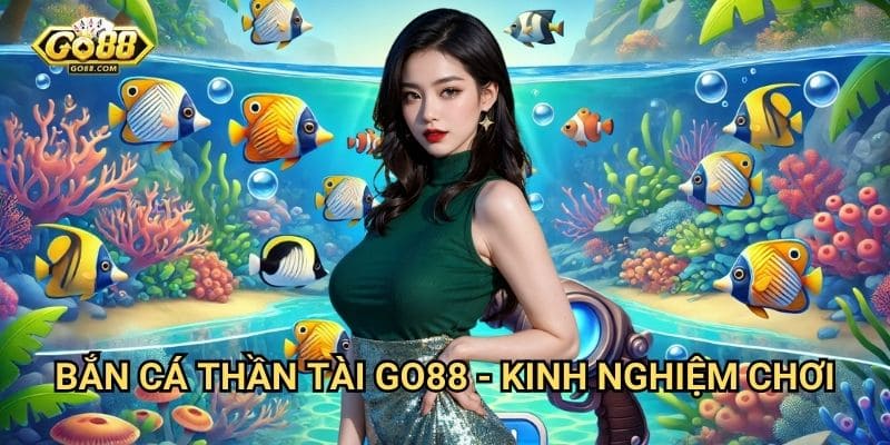 Bắn cá thần tài Go88: Săn lộc vàng với tỷ lệ thắng cao 3 Bắn cá thần tài Go88 - Kinh nghiệm chơi