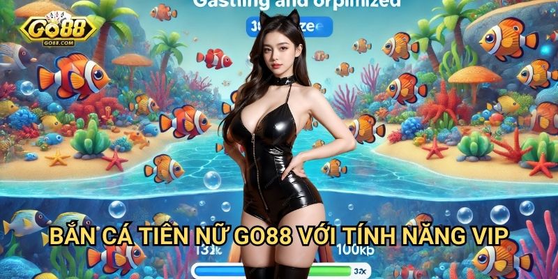Bắn cá tiên nữ Go88: Khám phá đại dương huyền bí cùng phần thưởng khủng 3 Bắn cá tiên nữ Go88 với tính năng VIP