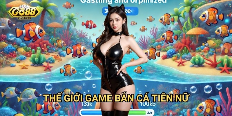 Bắn cá tiên nữ Go88: Khám phá đại dương huyền bí cùng phần thưởng khủng 2 Thế giới game bắn cá tiên nữ